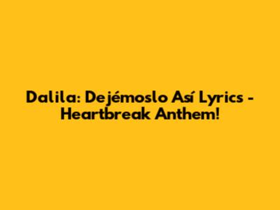 Dalila: Dejémoslo Así Lyrics - Heartbreak Anthem!