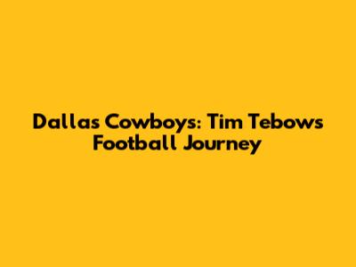 Dallas Cowboys: Tim Tebow's Football Journey