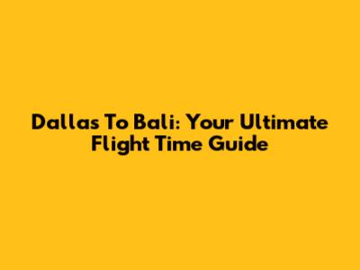 Dallas To Bali: Your Ultimate Flight Time Guide