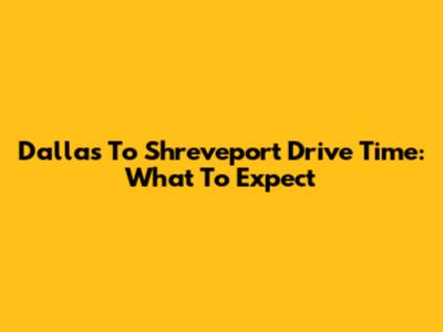 Dallas To Shreveport Drive Time: What To Expect