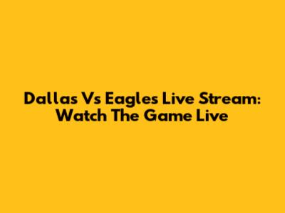 Dallas Vs Eagles Live Stream: Watch The Game Live