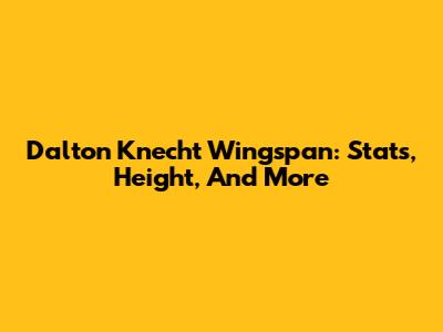 Dalton Knecht Wingspan: Stats, Height, And More