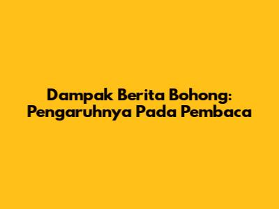 Dampak Berita Bohong: Pengaruhnya Pada Pembaca