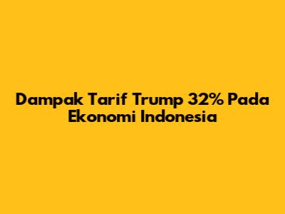 Dampak Tarif Trump 32% Pada Ekonomi Indonesia