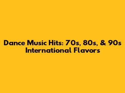 Dance Music Hits: 70s, 80s, & 90s International Flavors