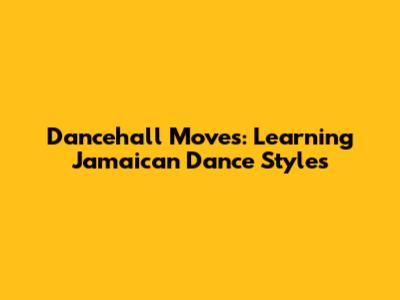 Dancehall Moves: Learning Jamaican Dance Styles