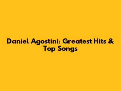 Daniel Agostini: Greatest Hits & Top Songs