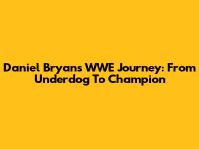 Daniel Bryan's WWE Journey: From Underdog To Champion