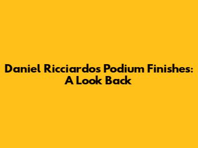 Daniel Ricciardo's Podium Finishes: A Look Back