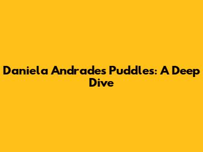 Daniela Andrade's 'Puddles': A Deep Dive