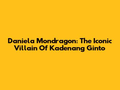 Daniela Mondragon: The Iconic Villain Of Kadenang Ginto