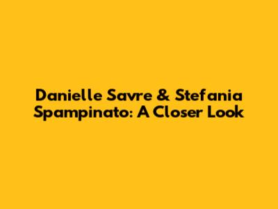 Danielle Savre & Stefania Spampinato: A Closer Look