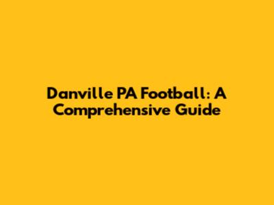 Danville PA Football: A Comprehensive Guide