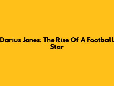 Darius Jones: The Rise Of A Football Star