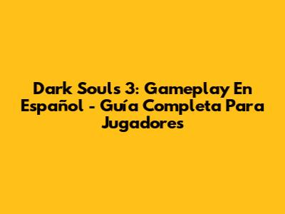 Dark Souls 3: Gameplay En Español - Guía Completa Para Jugadores