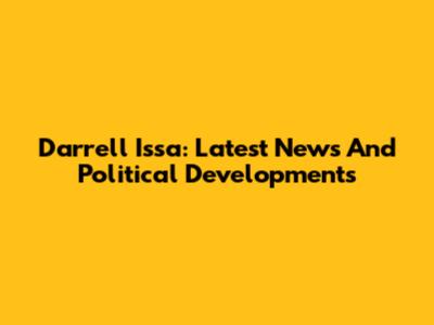 Darrell Issa: Latest News And Political Developments