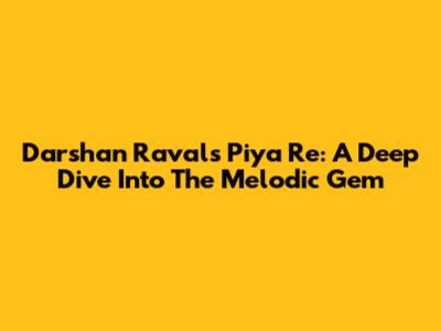 Darshan Raval's 'Piya Re': A Deep Dive Into The Melodic Gem
