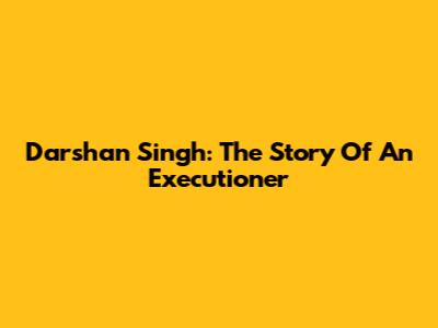 Darshan Singh: The Story Of An Executioner