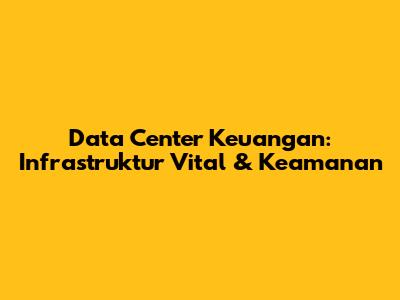 Data Center Keuangan: Infrastruktur Vital & Keamanan