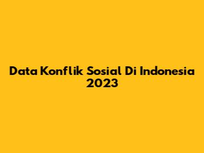 Data Konflik Sosial Di Indonesia 2023