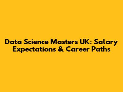 Data Science Masters UK: Salary Expectations & Career Paths