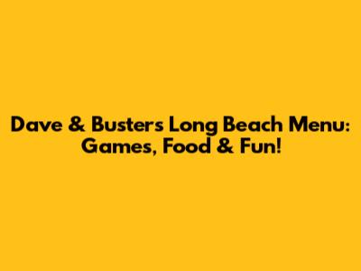 Dave & Buster's Long Beach Menu: Games, Food & Fun!