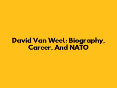 David Van Weel: Biography, Career, And NATO