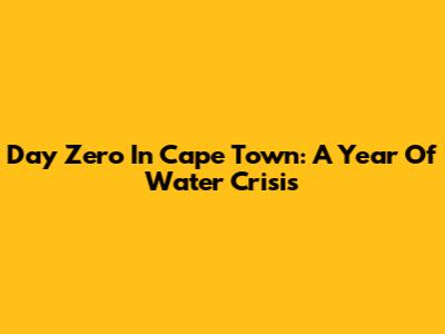 Day Zero In Cape Town: A Year Of Water Crisis