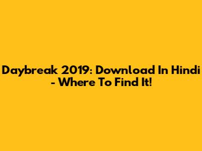 Daybreak 2019: Download In Hindi - Where To Find It!