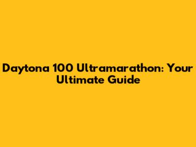 Daytona 100 Ultramarathon: Your Ultimate Guide