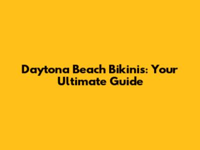 Daytona Beach Bikinis: Your Ultimate Guide