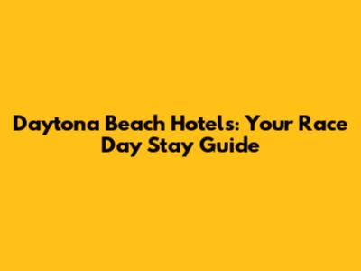Daytona Beach Hotels: Your Race Day Stay Guide