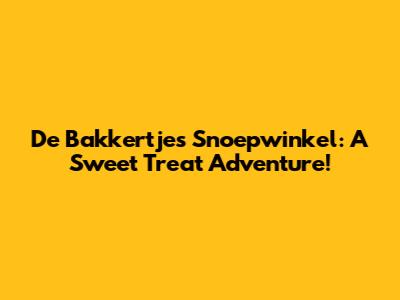 De Bakkertjes Snoepwinkel: A Sweet Treat Adventure!