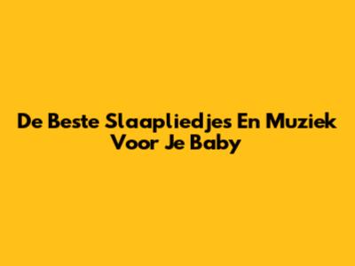 De Beste Slaapliedjes En Muziek Voor Je Baby