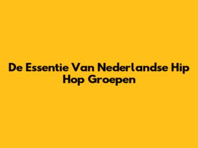 De Essentie Van Nederlandse Hip Hop Groepen