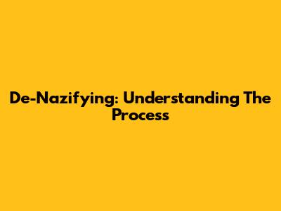De-Nazifying: Understanding The Process