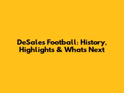 DeSales Football: History, Highlights & What's Next