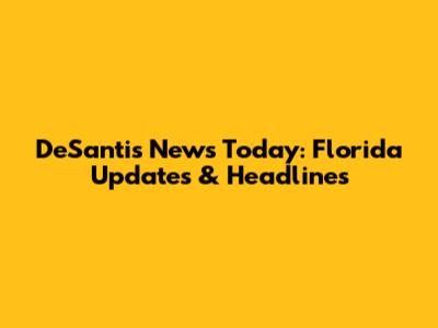 DeSantis News Today: Florida Updates & Headlines