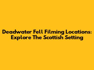 Deadwater Fell Filming Locations: Explore The Scottish Setting
