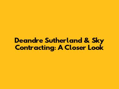 Deandre Sutherland & Sky Contracting: A Closer Look