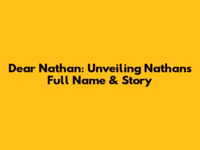 Dear Nathan: Unveiling Nathan's Full Name & Story