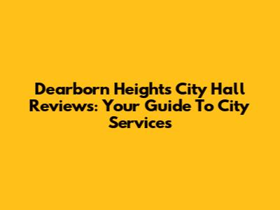 Dearborn Heights City Hall Reviews: Your Guide To City Services