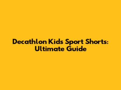 Decathlon Kid's Sport Shorts: Ultimate Guide