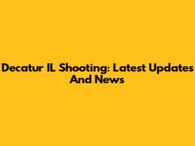 Decatur IL Shooting: Latest Updates And News