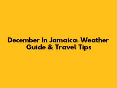 December In Jamaica: Weather Guide & Travel Tips