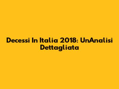 Decessi In Italia 2018: Un'Analisi Dettagliata