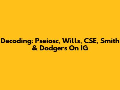 Decoding: Pseiosc, Wills, CSE, Smith & Dodgers On IG