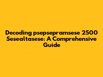 Decoding "psepsepramsese 2500 Sesealtasese": A Comprehensive Guide