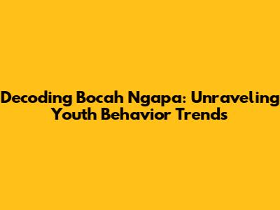 Decoding 'Bocah Ngapa': Unraveling Youth Behavior Trends