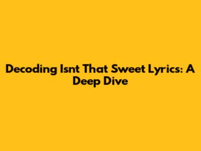 Decoding 'Isn't That Sweet' Lyrics: A Deep Dive